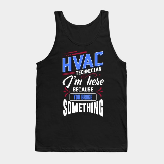 Funny HVAC Technician I'm Here Because You Broke Something Tank Top by Proficient Tees